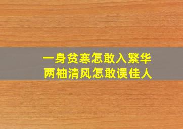 一身贫寒怎敢入繁华 两袖清风怎敢误佳人